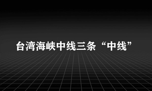 台湾海峡中线三条“中线”