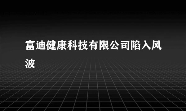 富迪健康科技有限公司陷入风波