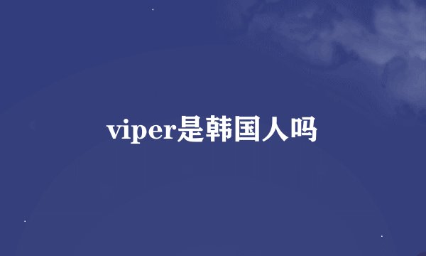 viper是韩国人吗