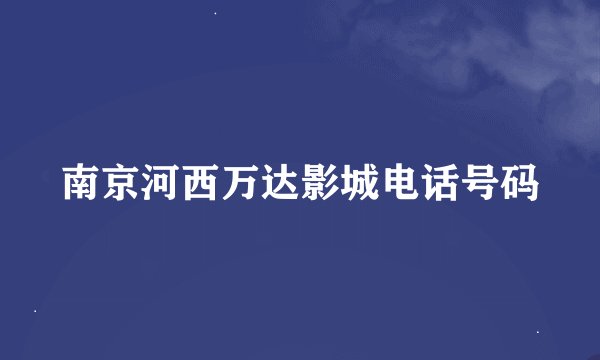 南京河西万达影城电话号码