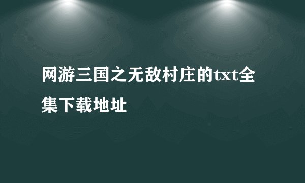 网游三国之无敌村庄的txt全集下载地址