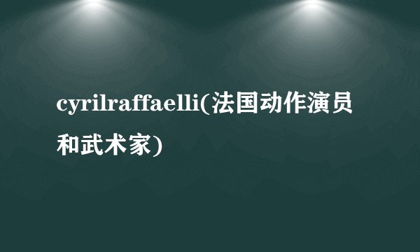 cyrilraffaelli(法国动作演员和武术家)