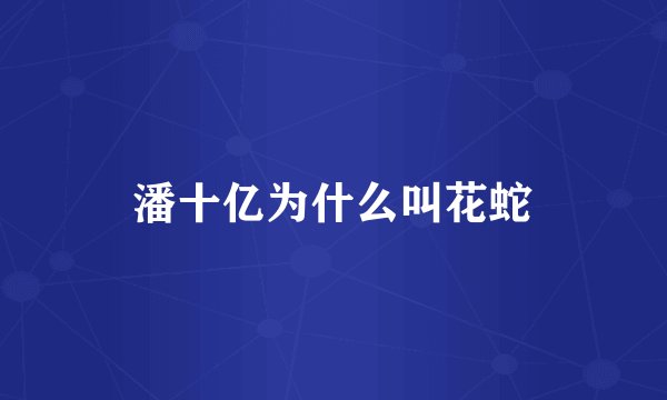 潘十亿为什么叫花蛇