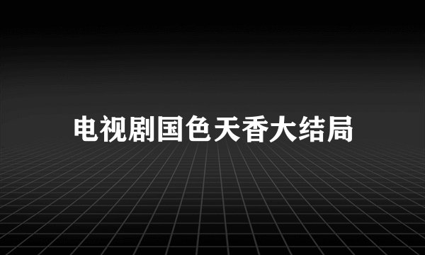 电视剧国色天香大结局
