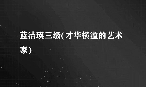 蓝洁瑛三级(才华横溢的艺术家)