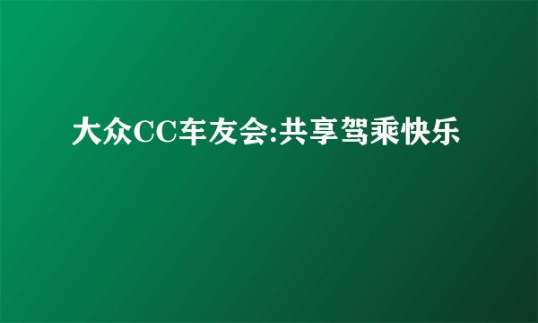 大众CC车友会:共享驾乘快乐