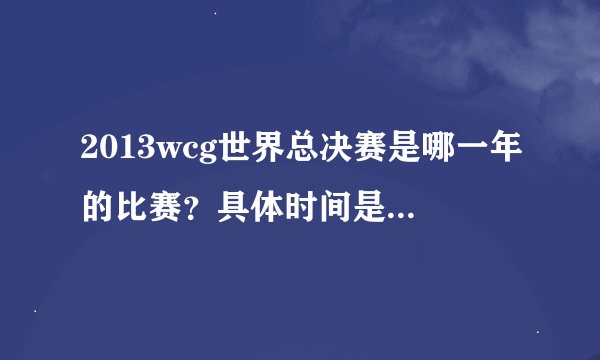 2013wcg世界总决赛是哪一年的比赛？具体时间是什么时候？