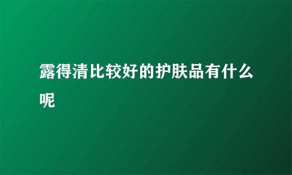 露得清比较好的护肤品有什么呢