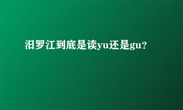 汨罗江到底是读yu还是gu？