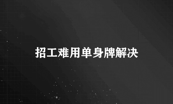 招工难用单身牌解决