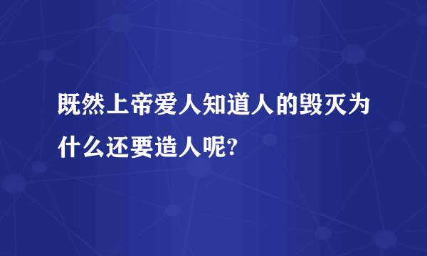 既然上帝爱人知道人的毁灭为什么还要造人呢?