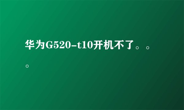 华为G520-t10开机不了。。。