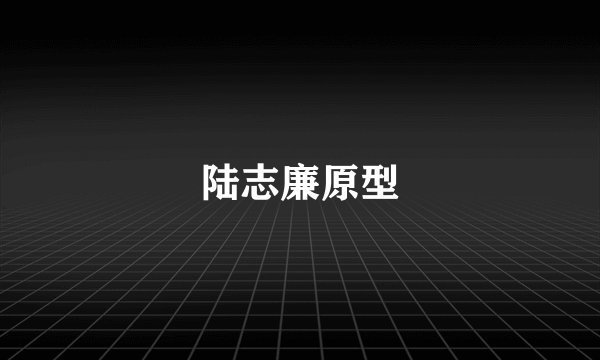陆志廉原型
