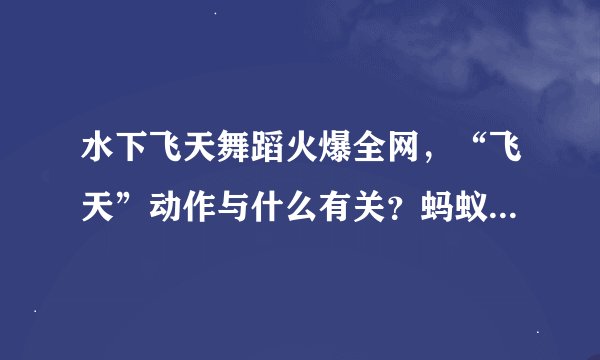 水下飞天舞蹈火爆全网，“飞天”动作与什么有关？蚂蚁庄园最新答案