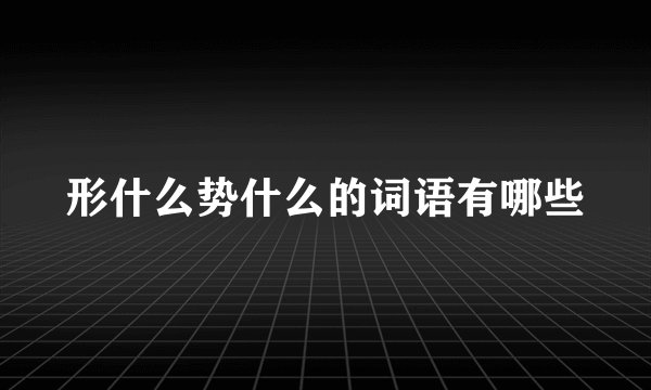 形什么势什么的词语有哪些