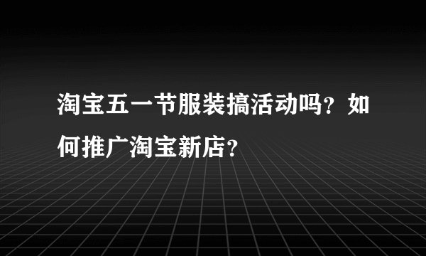 淘宝五一节服装搞活动吗？如何推广淘宝新店？