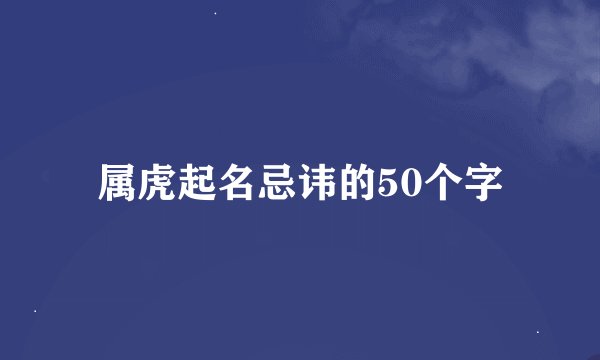 属虎起名忌讳的50个字