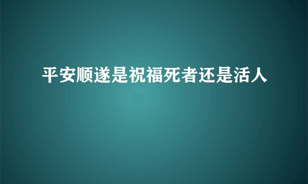 平安顺遂是祝福死者还是活人