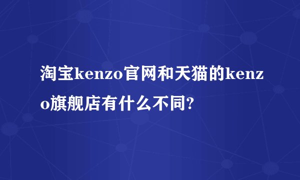 淘宝kenzo官网和天猫的kenzo旗舰店有什么不同?