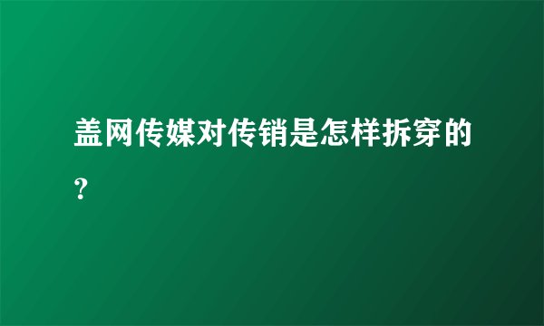 盖网传媒对传销是怎样拆穿的？