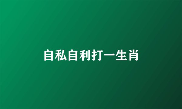 自私自利打一生肖