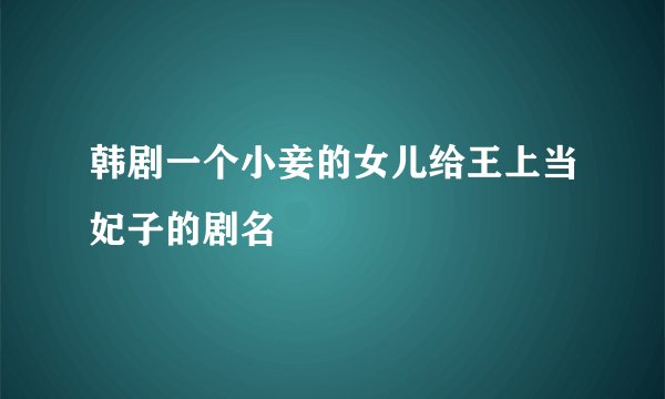 韩剧一个小妾的女儿给王上当妃子的剧名