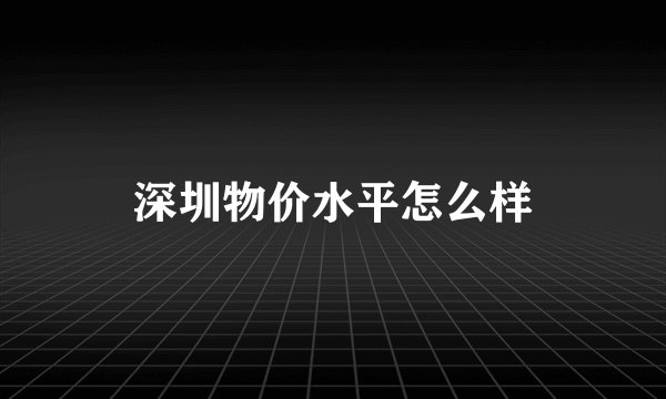 深圳物价水平怎么样
