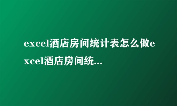 excel酒店房间统计表怎么做excel酒店房间统计表怎么做表格