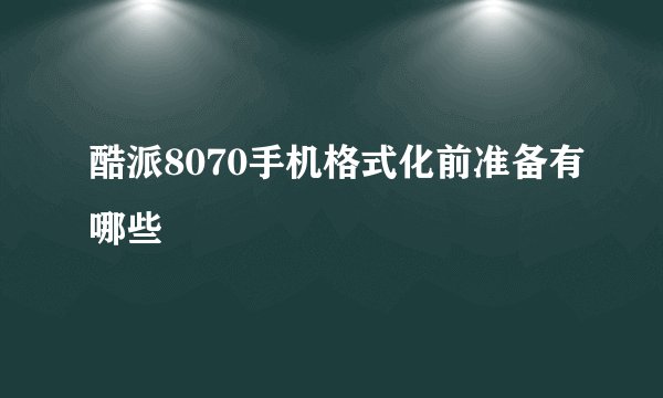 酷派8070手机格式化前准备有哪些