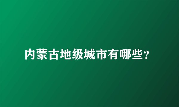 内蒙古地级城市有哪些？