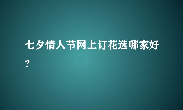 七夕情人节网上订花选哪家好？