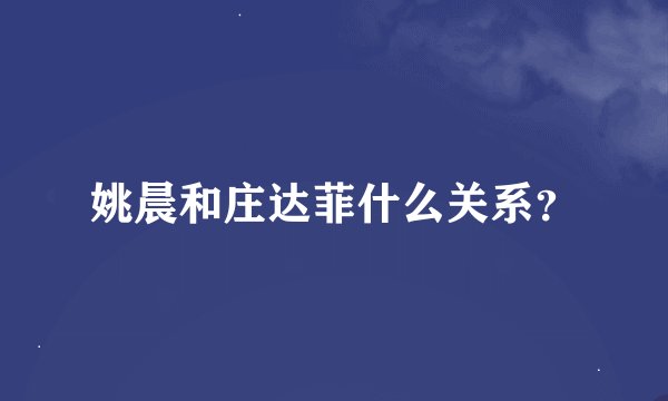 姚晨和庄达菲什么关系？
