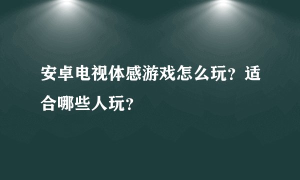 安卓电视体感游戏怎么玩？适合哪些人玩？