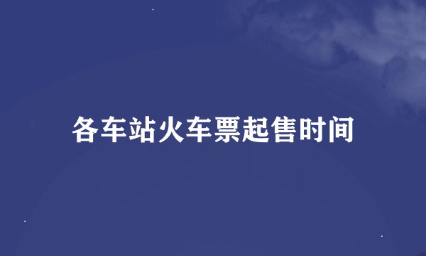 各车站火车票起售时间