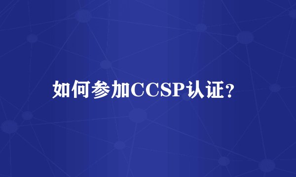 如何参加CCSP认证？