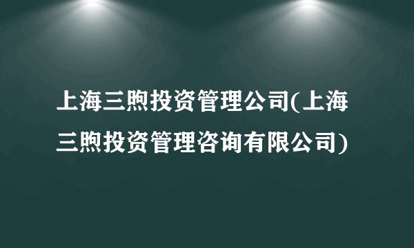 上海三煦投资管理公司(上海三煦投资管理咨询有限公司)