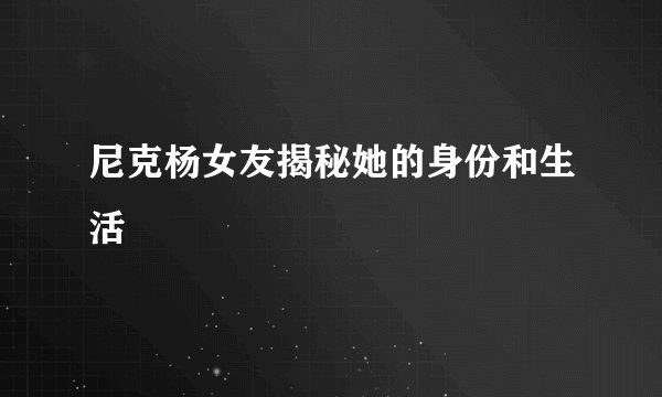 尼克杨女友揭秘她的身份和生活