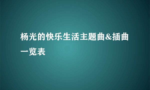 杨光的快乐生活主题曲&插曲一览表