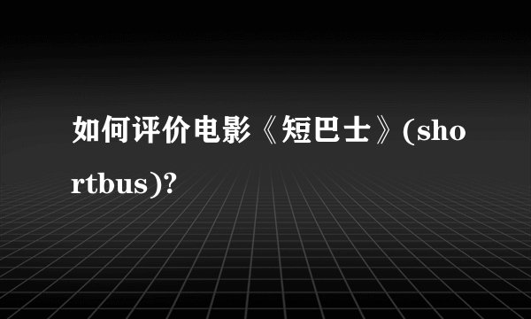 如何评价电影《短巴士》(shortbus)?