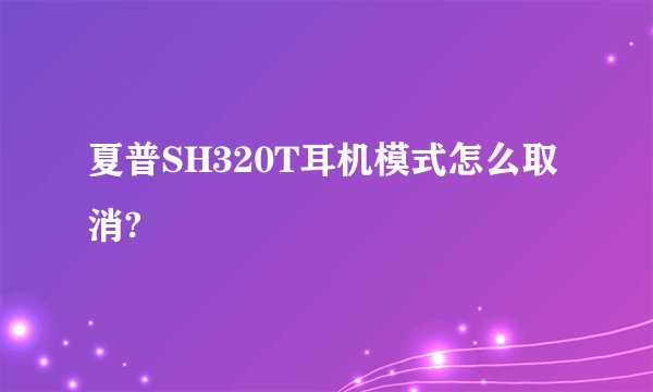 夏普SH320T耳机模式怎么取消?