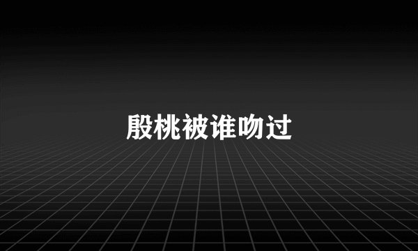 殷桃被谁吻过