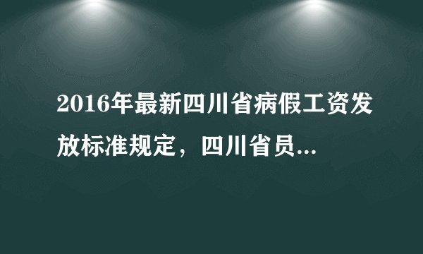 2016年最新四川省病假工资发放标准规定，四川省员工病假工资怎么算