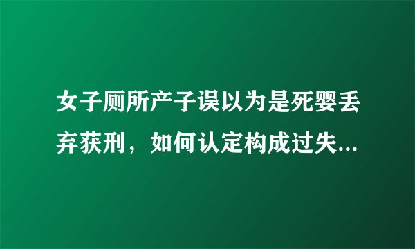 女子厕所产子误以为是死婴丢弃获刑,如何认定构成过失致人死亡罪
