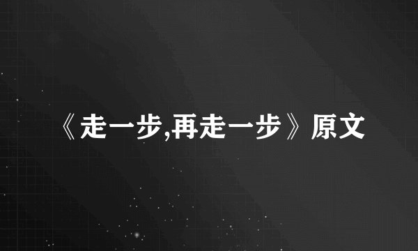 《走一步,再走一步》原文