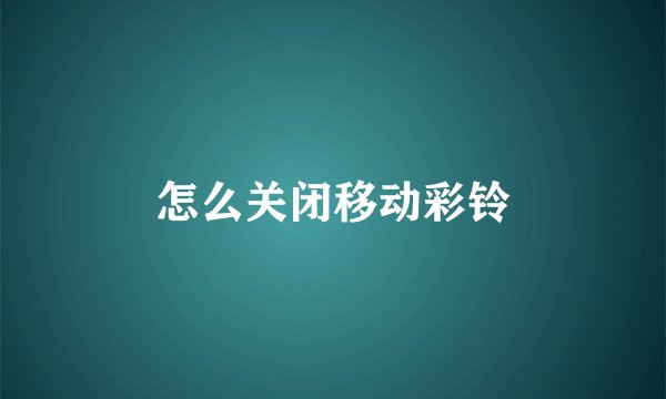 怎么关闭移动彩铃