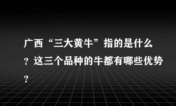 广西“三大黄牛”指的是什么？这三个品种的牛都有哪些优势？