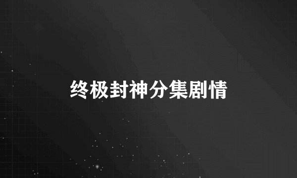 终极封神分集剧情