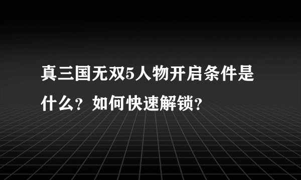 真三国无双5人物开启条件是什么？如何快速解锁？