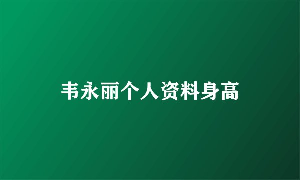 韦永丽个人资料身高