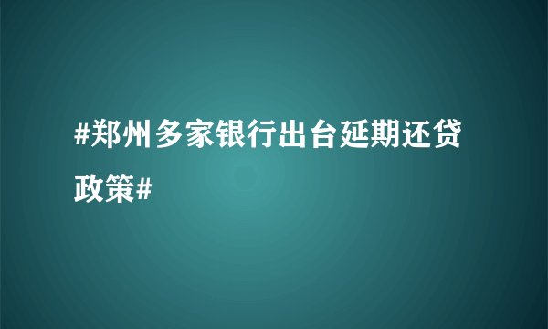 #郑州多家银行出台延期还贷政策#